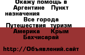 Окажу помощь в Аргентине › Пункт назначения ­ Buenos Aires - Все города Путешествия, туризм » Америка   . Крым,Бахчисарай